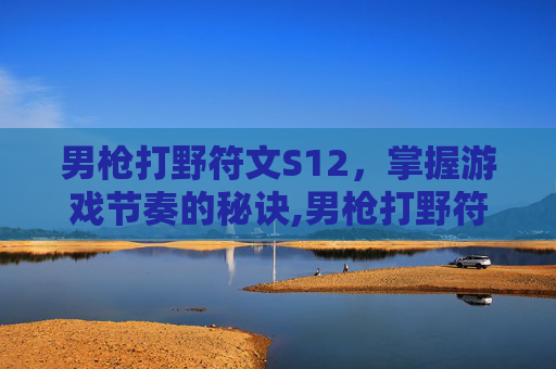 男枪打野符文S12，掌握游戏节奏的秘诀,男枪打野符文s12怎么样