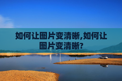 如何让图片变清晰,如何让图片变清晰?