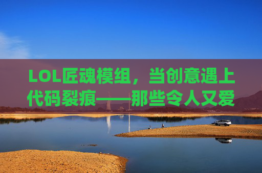 LOL匠魂模组，当创意遇上代码裂痕——那些令人又爱又恨的Bug奇遇,匠魂模组使用方法