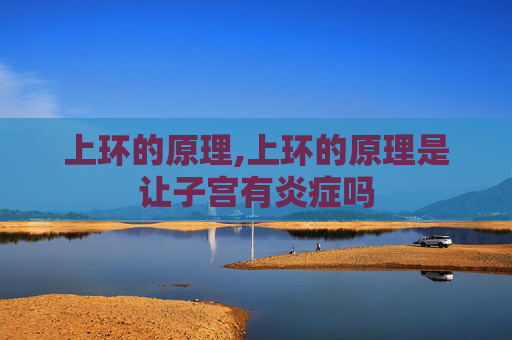 上环的原理,上环的原理是让子宫有炎症吗