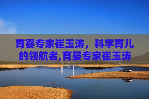 育婴专家崔玉涛，科学育儿的领航者,育婴专家崔玉涛个人资料