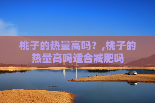 桃子的热量高吗？,桃子的热量高吗适合减肥吗