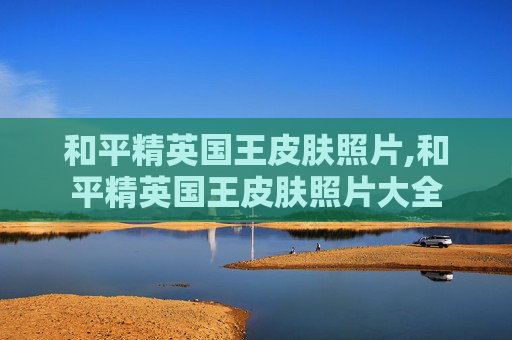 和平精英国王皮肤照片,和平精英国王皮肤照片大全