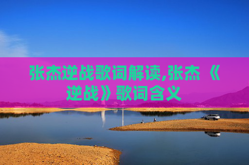 张杰逆战歌词解读,张杰 《逆战》歌词含义