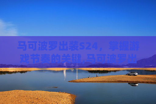 马可波罗出装S24，掌握游戏节奏的关键,马可波罗出装最强输出2026