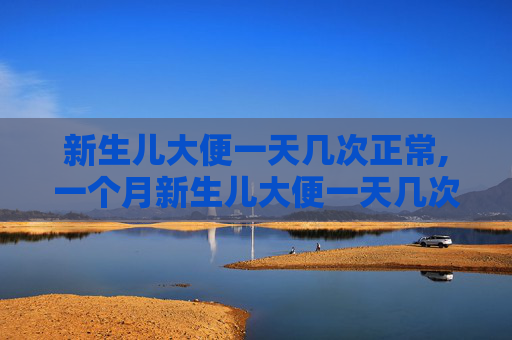 新生儿大便一天几次正常,一个月新生儿大便一天几次正常