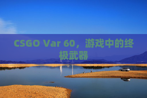 CSGO Var 60，游戏中的终极武器