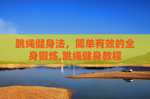 跳绳健身法，简单有效的全身锻炼,跳绳健身教程
