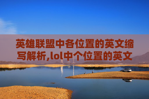 英雄联盟中各位置的英文缩写解析,lol中个位置的英文简称