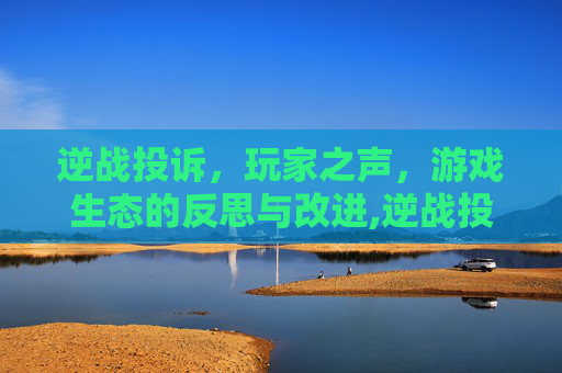 逆战投诉，玩家之声，游戏生态的反思与改进,逆战投诉官网