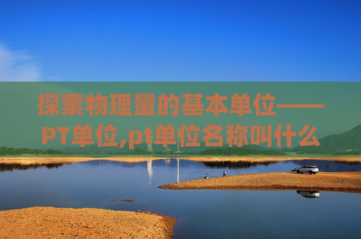 探索物理量的基本单位——PT单位,pt单位名称叫什么