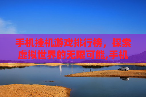 手机挂机游戏排行榜，探索虚拟世界的无限可能,手机挂机类游戏排行