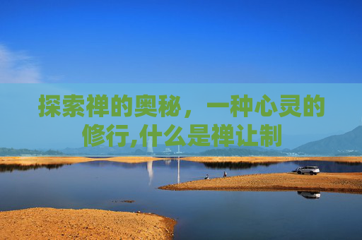 探索禅的奥秘，一种心灵的修行,什么是禅让制