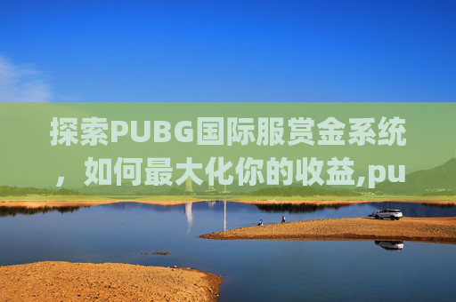探索PUBG国际服赏金系统，如何最大化你的收益,pubg mobile赏金赛