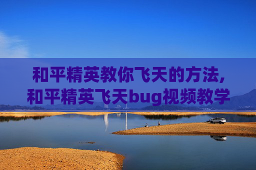 和平精英教你飞天的方法,和平精英飞天bug视频教学