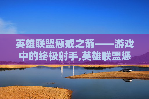 英雄联盟惩戒之箭——游戏中的终极射手,英雄联盟惩戒之箭叫什么