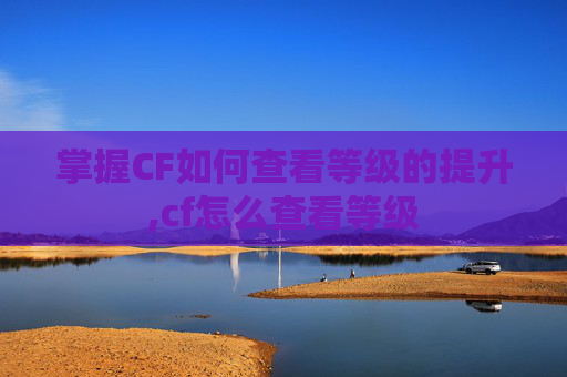 掌握CF如何查看等级的提升,cf怎么查看等级