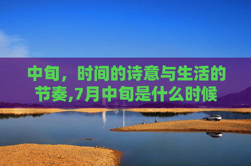 中旬，时间的诗意与生活的节奏,7月中旬是什么时候