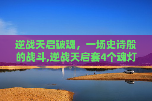 逆战天启破魂，一场史诗般的战斗,逆战天启套4个魂灯