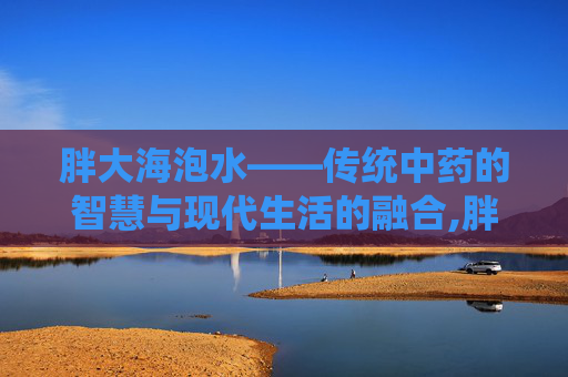 胖大海泡水——传统中药的智慧与现代生活的融合,胖大海泡水喝的正确方法