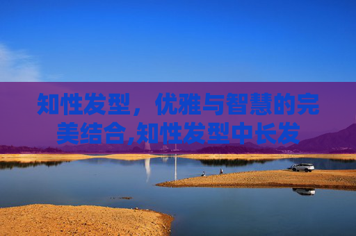 知性发型，优雅与智慧的完美结合,知性发型中长发