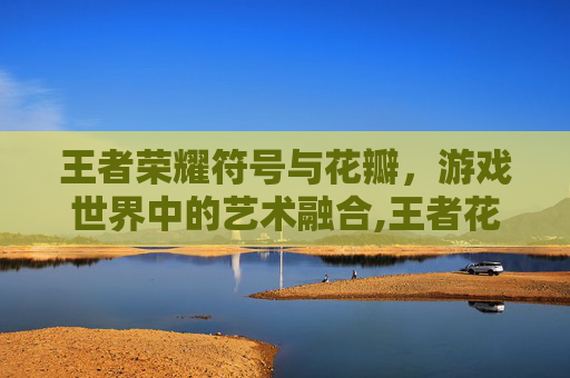 王者荣耀符号与花瓣，游戏世界中的艺术融合,王者花瓣符号复制
