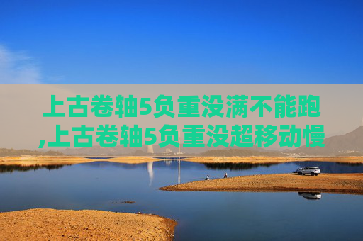上古卷轴5负重没满不能跑,上古卷轴5负重没超移动慢