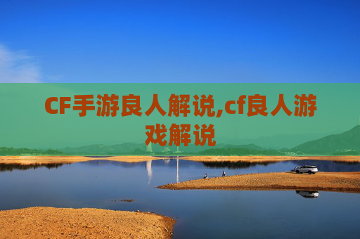 CF手游良人解说,cf良人游戏解说