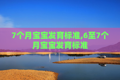 7个月宝宝发育标准,6至7个月宝宝发育标准