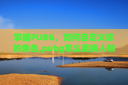 掌握PUBG，如何自定义你的角色,pubg怎么更换人物