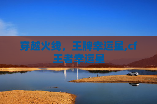 穿越火线，王牌幸运星,cf王者幸运星