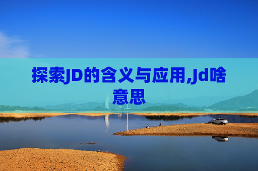 探索JD的含义与应用,Jd啥意思