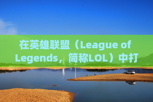 在英雄联盟（League of Legends，简称LOL）中打字的奥秘,英雄联盟游戏里打字