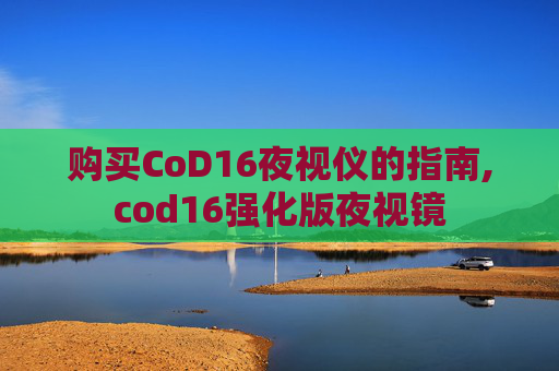 购买CoD16夜视仪的指南,cod16强化版夜视镜