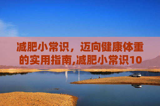 减肥小常识，迈向健康体重的实用指南,减肥小常识100条简短