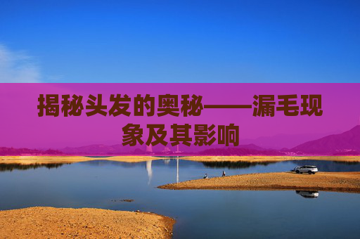 揭秘头发的奥秘——漏毛现象及其影响