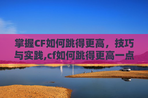 掌握CF如何跳得更高，技巧与实践,cf如何跳得更高一点