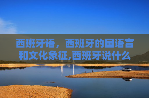 西班牙语，西班牙的国语言和文化象征,西班牙说什么语言为主