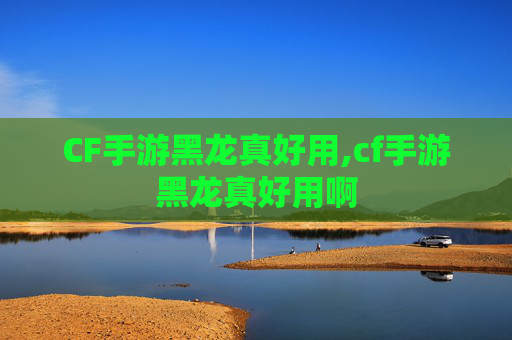 CF手游黑龙真好用,cf手游黑龙真好用啊