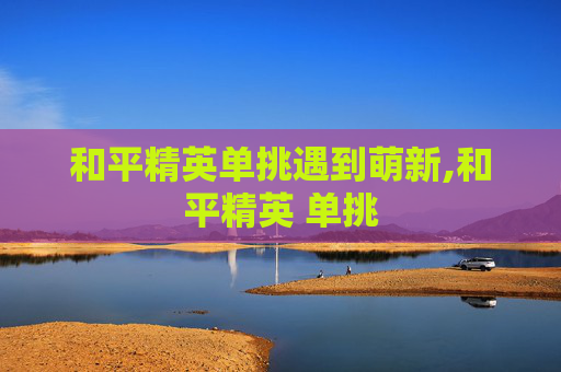 和平精英单挑遇到萌新,和平精英 单挑
