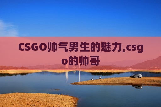 CSGO帅气男生的魅力,csgo的帅哥