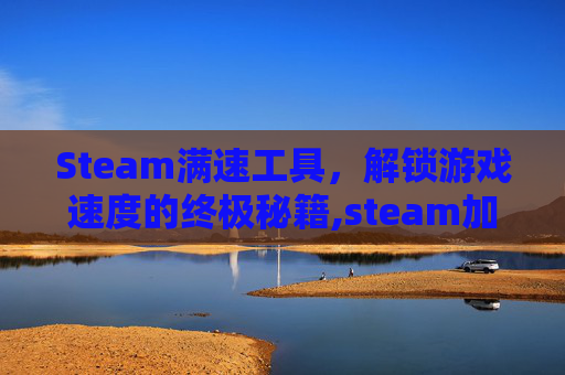 Steam满速工具，解锁游戏速度的终极秘籍,steam加速工具