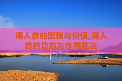 海人参的奥秘与价值,海人参的功效与作用吃法