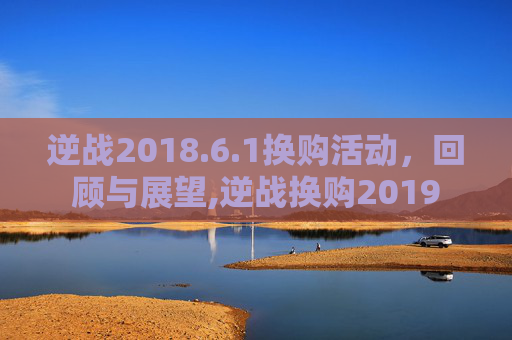 逆战2018.6.1换购活动，回顾与展望,逆战换购2019