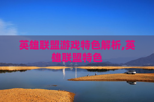 英雄联盟游戏特色解析,英雄联盟特色