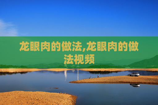 龙眼肉的做法,龙眼肉的做法视频