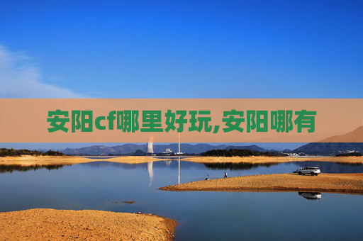 安阳cf哪里好玩,安阳哪有