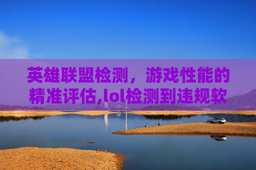 英雄联盟检测，游戏性能的精准评估,lol检测到违规软件加载