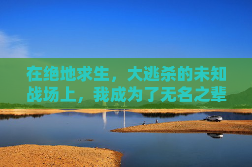 在绝地求生，大逃杀的未知战场上，我成为了无名之辈