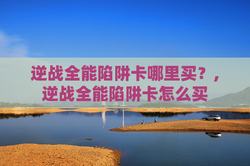 逆战全能陷阱卡哪里买？,逆战全能陷阱卡怎么买